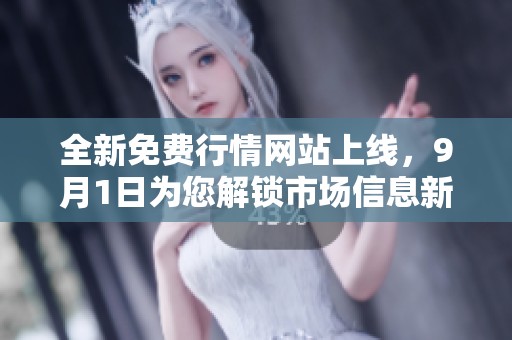全新免费行情网站上线，9月1日为您解锁市场信息新体验