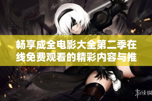 畅享成全电影大全第二季在线免费观看的精彩内容与推荐