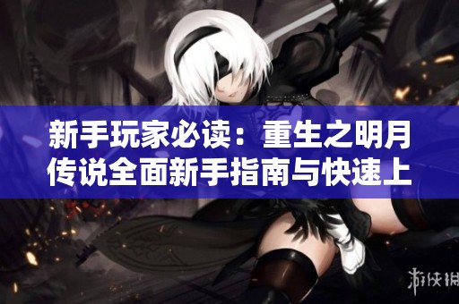 新手玩家必读：重生之明月传说全面新手指南与快速上手技巧分享