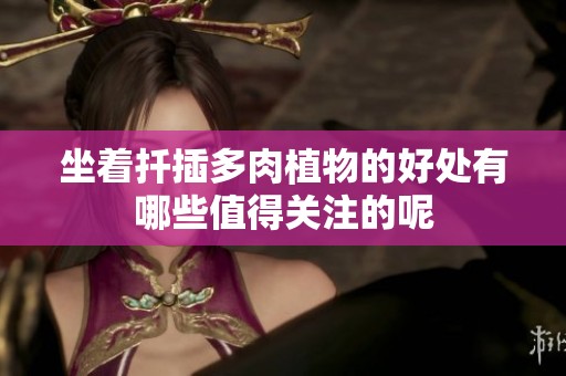 坐着扦插多肉植物的好处有哪些值得关注的呢