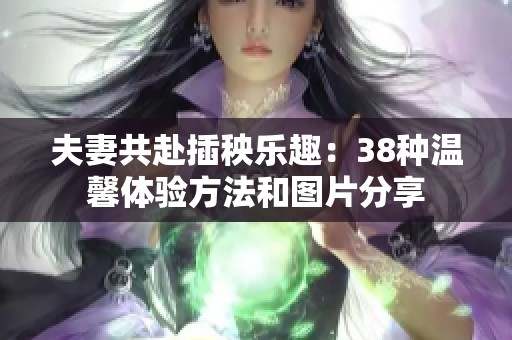 夫妻共赴插秧乐趣：38种温馨体验方法和图片分享