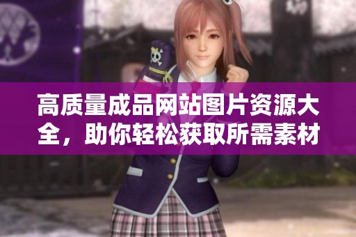 高质量成品网站图片资源大全，助你轻松获取所需素材