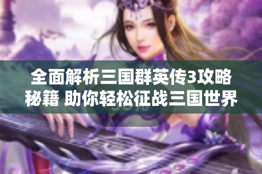 全面解析三国群英传3攻略秘籍 助你轻松征战三国世界