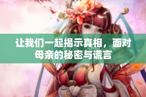 让我们一起揭示真相，面对母亲的秘密与谎言