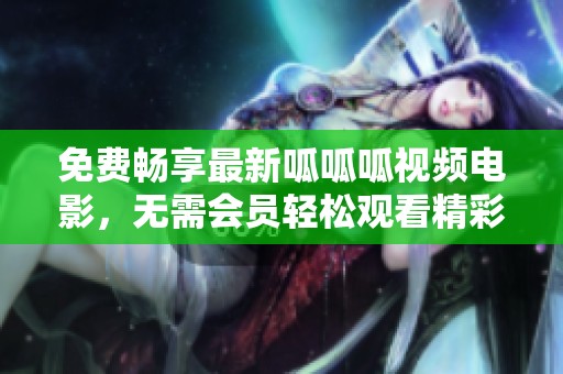 免费畅享最新呱呱呱视频电影，无需会员轻松观看精彩影片