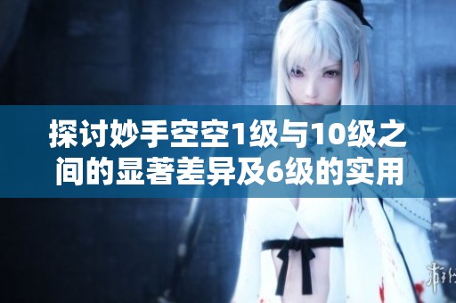 探讨妙手空空1级与10级之间的显著差异及6级的实用性分析