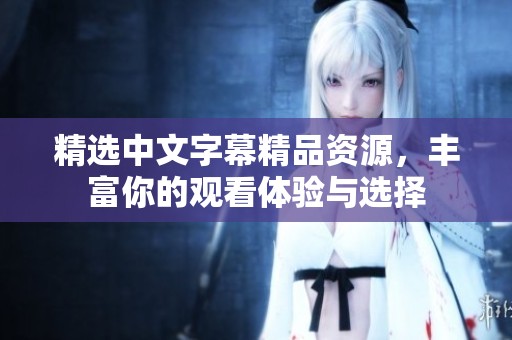 精选中文字幕精品资源，丰富你的观看体验与选择