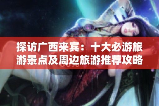 探访广西来宾：十大必游旅游景点及周边旅游推荐攻略