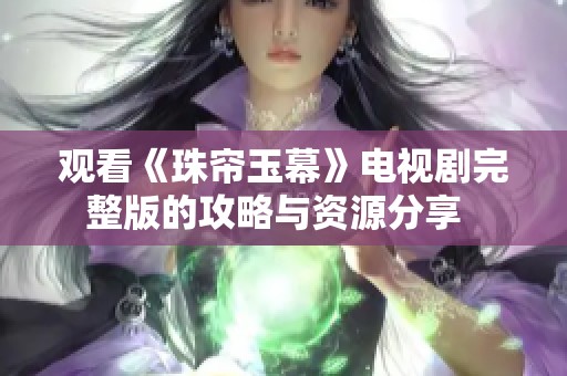 观看《珠帘玉幕》电视剧完整版的攻略与资源分享  