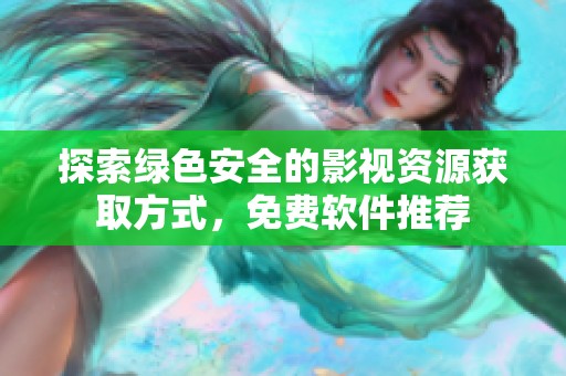 探索绿色安全的影视资源获取方式，免费软件推荐