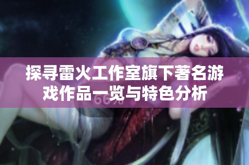 探寻雷火工作室旗下著名游戏作品一览与特色分析
