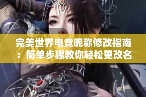 完美世界电竞昵称修改指南：简单步骤教你轻松更改名字