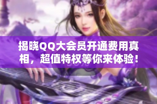 揭晓QQ大会员开通费用真相，超值特权等你来体验！