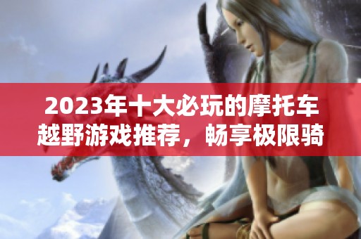 2023年十大必玩的摩托车越野游戏推荐，畅享极限骑行乐趣