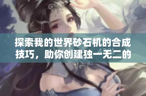 探索我的世界砂石机的合成技巧，助你创建独一无二的矿石王国！