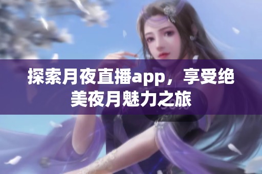 探索月夜直播app，享受绝美夜月魅力之旅