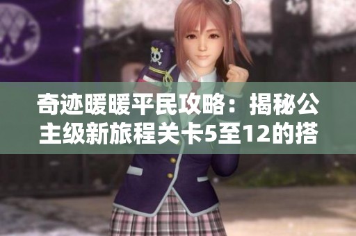 奇迹暖暖平民攻略：揭秘公主级新旅程关卡5至12的搭配技巧与策略