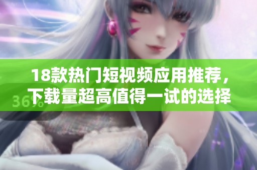 18款热门短视频应用推荐，下载量超高值得一试的选择