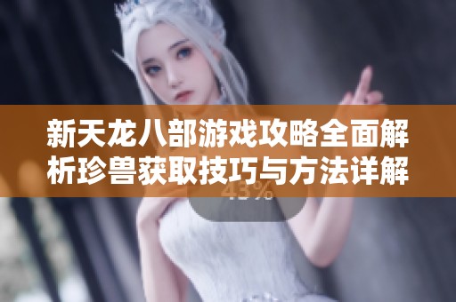 新天龙八部游戏攻略全面解析珍兽获取技巧与方法详解