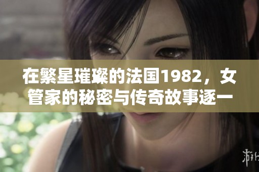 在繁星璀璨的法国1982，女管家的秘密与传奇故事逐一展开