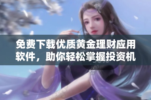 免费下载优质黄金理财应用软件，助你轻松掌握投资机会