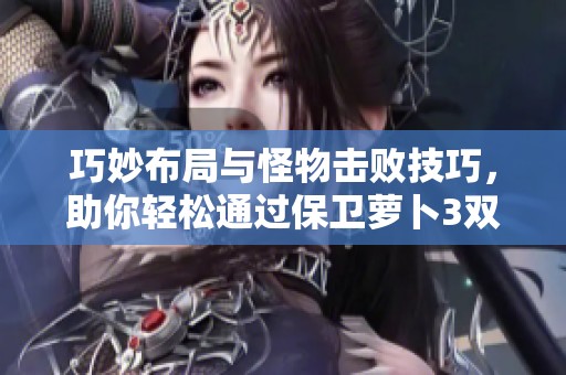 巧妙布局与怪物击败技巧，助你轻松通过保卫萝卜3双出口关卡