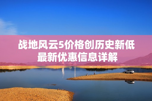 战地风云5价格创历史新低 最新优惠信息详解