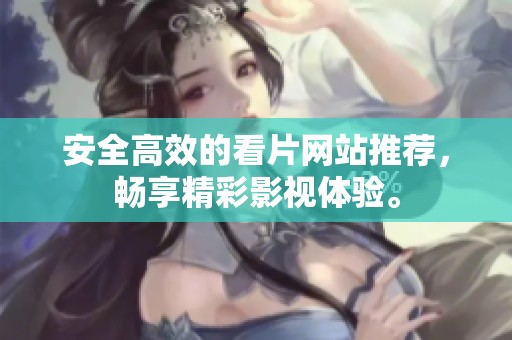 安全高效的看片网站推荐，畅享精彩影视体验。