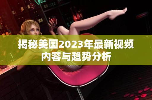揭秘美国2023年最新视频内容与趋势分析