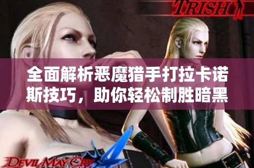 全面解析恶魔猎手打拉卡诺斯技巧，助你轻松制胜暗黑破坏神3