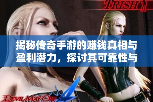 揭秘传奇手游的赚钱真相与盈利潜力，探讨其可靠性与发展前景