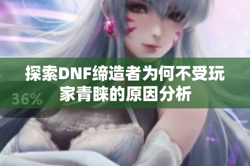 探索DNF缔造者为何不受玩家青睐的原因分析