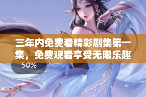 三年内免费看精彩剧集第一集，免费观看享受无限乐趣