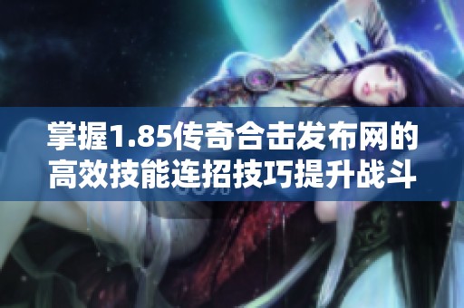 掌握1.85传奇合击发布网的高效技能连招技巧提升战斗力