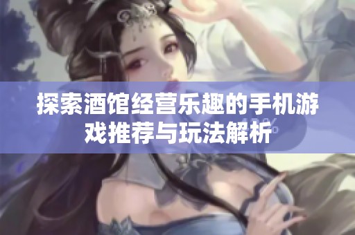 探索酒馆经营乐趣的手机游戏推荐与玩法解析