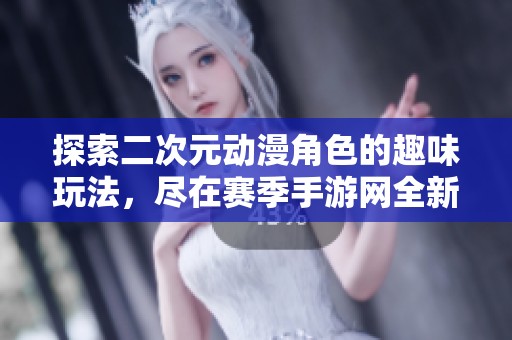 探索二次元动漫角色的趣味玩法，尽在赛季手游网全新揭秘！