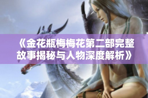 《金花瓶梅梅花第二部完整故事揭秘与人物深度解析》