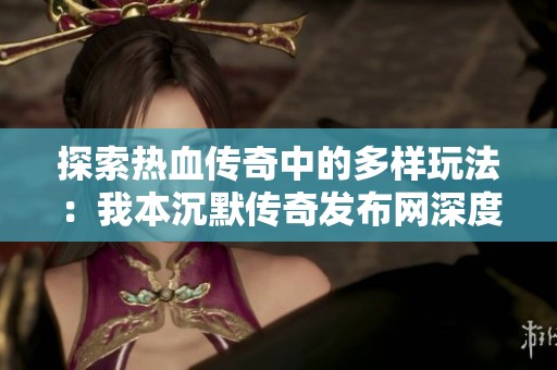 探索热血传奇中的多样玩法：我本沉默传奇发布网深度解析