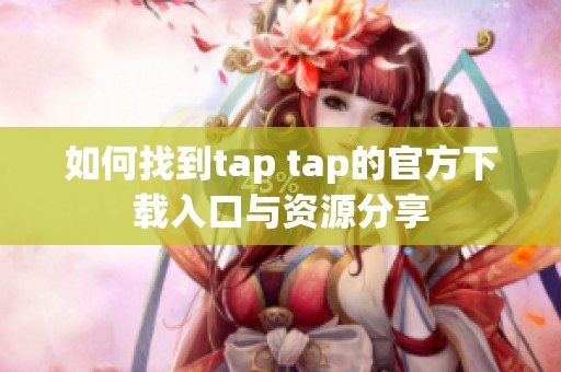 如何找到tap tap的官方下载入口与资源分享