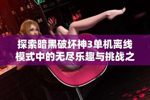 探索暗黑破坏神3单机离线模式中的无尽乐趣与挑战之旅