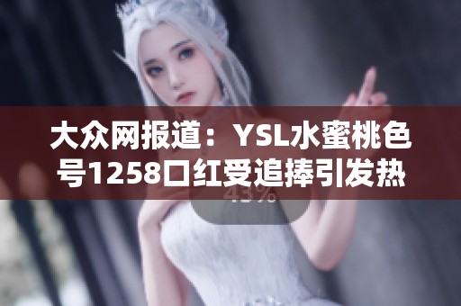 大众网报道：YSL水蜜桃色号1258口红受追捧引发热议