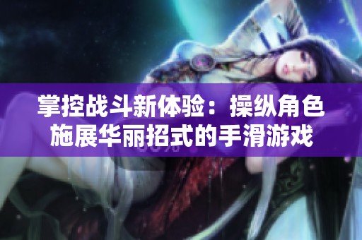 掌控战斗新体验：操纵角色施展华丽招式的手滑游戏