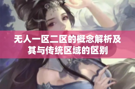 无人一区二区的概念解析及其与传统区域的区别