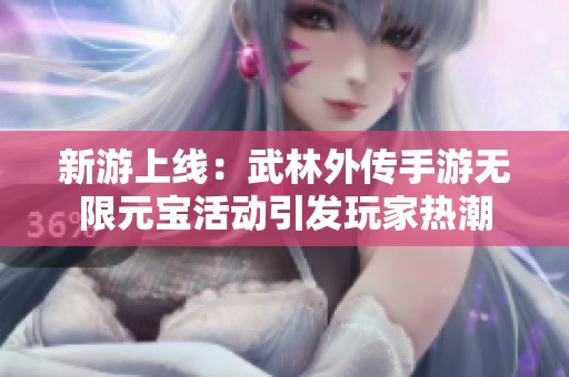 新游上线：武林外传手游无限元宝活动引发玩家热潮