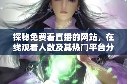 探秘免费看直播的网站，在线观看人数及其热门平台分析