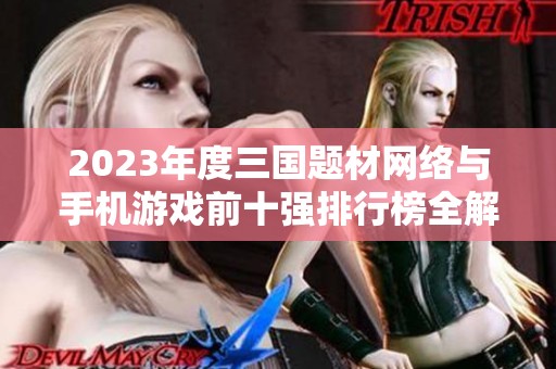 2023年度三国题材网络与手机游戏前十强排行榜全解析