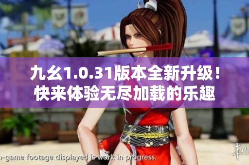 九幺1.0.31版本全新升级！快来体验无尽加载的乐趣