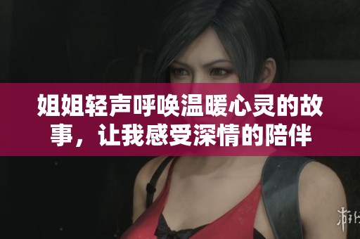 姐姐轻声呼唤温暖心灵的故事，让我感受深情的陪伴