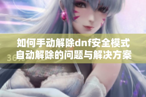 如何手动解除dnf安全模式自动解除的问题与解决方案