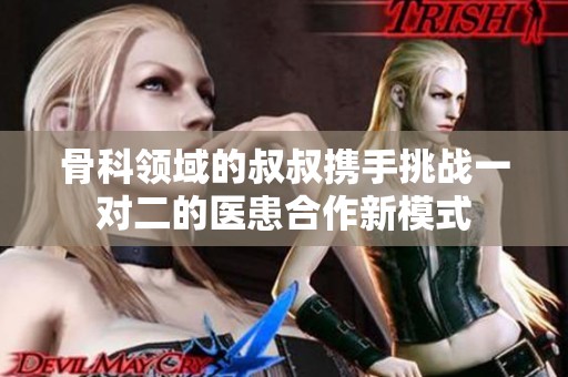 骨科领域的叔叔携手挑战一对二的医患合作新模式